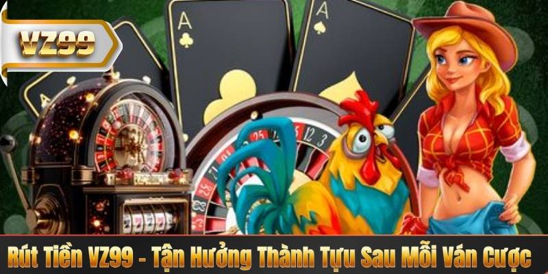 Rút Tiền VZ99 – Tận Hưởng Thành Tựu Sau Mỗi Ván Cược 5 Rút Tiền VZ99 – Tận Hưởng Thành Tựu Sau Mỗi Ván Cược