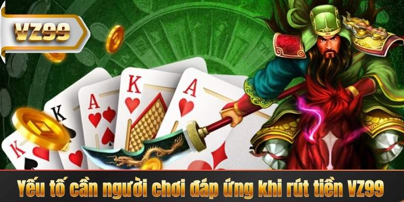 Rút Tiền VZ99 – Tận Hưởng Thành Tựu Sau Mỗi Ván Cược 5 Yếu tố cần người chơi đáp ứng khi rút tiền VZ99