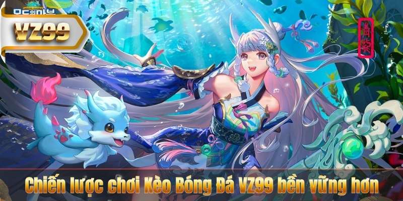 Chiến lược chơi Kèo Bóng Đá VZ99 bền vững hơn
