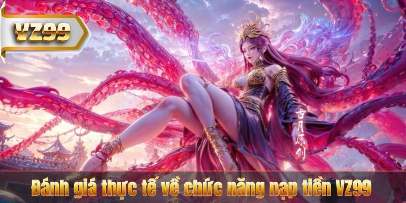 Nạp Tiền VZ99 – Nhận Ngay Những Ưu Đãi Lớn 7 Đánh giá thực tế về chức năng nạp tiền VZ99