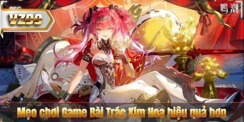 Game Bài Trác Kim Hoa VZ99 – Luật Chơi Dễ Nắm, Cược Dễ Thắng 9 Mẹo chơi Game Bài Trác Kim Hoa hiệu quả hơn
