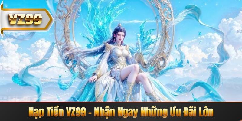 Nạp Tiền VZ99 – Nhận Ngay Những Ưu Đãi Lớn 2 Nạp Tiền VZ99 – Nhận Ngay Những Ưu Đãi Lớn