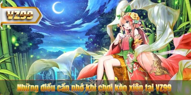 Kèo Xiên Là Gì? Hướng Dẫn Cách Chơi Và Tính Lợi Nhuận Tại VZ99 7 Những điều cần nhớ khi chơi kèo xiên tại VZ99