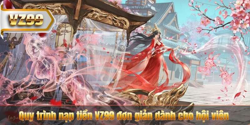 Nạp Tiền VZ99 – Nhận Ngay Những Ưu Đãi Lớn 5 Quy trình nạp tiền VZ99 đơn giản dành cho hội viên