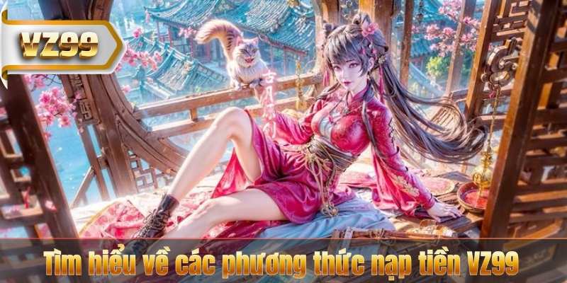 Nạp Tiền VZ99 – Nhận Ngay Những Ưu Đãi Lớn 6 Tìm hiểu về các phương thức nạp tiền VZ99