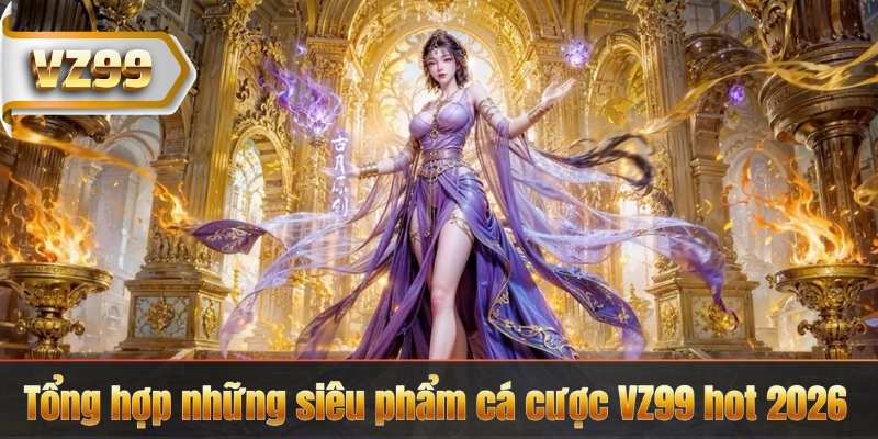 TRANG CHỦ 13 Tổng hợp những siêu phẩm cá cược VZ99 hot 2026
