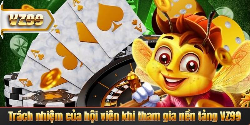 Miễn Trừ Trách Nhiệm 6 Trách nhiệm của hội viên khi tham gia nền tảng VZ99