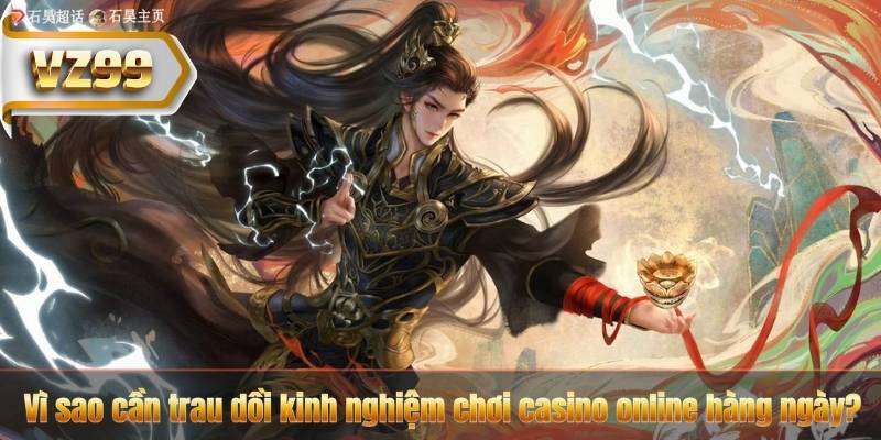 Kinh Nghiệm Chơi Casino Online – Bí Quyết Từ Cao Thủ VZ99 5 Vì sao cần trau dồi kinh nghiệm chơi casino online hàng ngày?